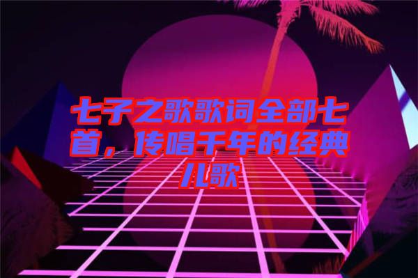 七子之歌歌詞全部七首，傳唱千年的經典兒歌