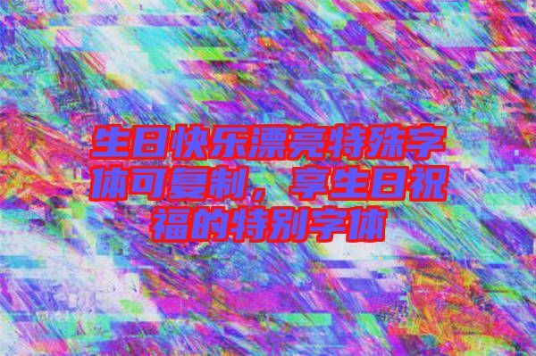生日快樂(lè)漂亮特殊字體可復(fù)制，享生日祝福的特別字體