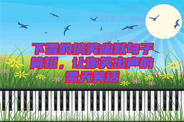 下雪的搞笑幽默句子簡短，讓你笑出聲的雪天笑話