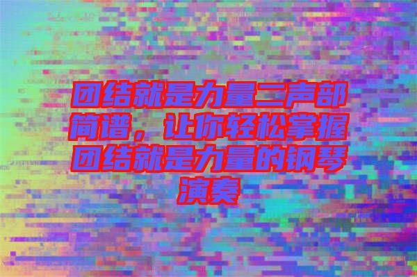 團(tuán)結(jié)就是力量二聲部簡譜，讓你輕松掌握?qǐng)F(tuán)結(jié)就是力量的鋼琴演奏