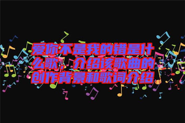 愛你不是我的錯是什么歌，介紹該歌曲的創(chuàng)作背景和歌詞介紹