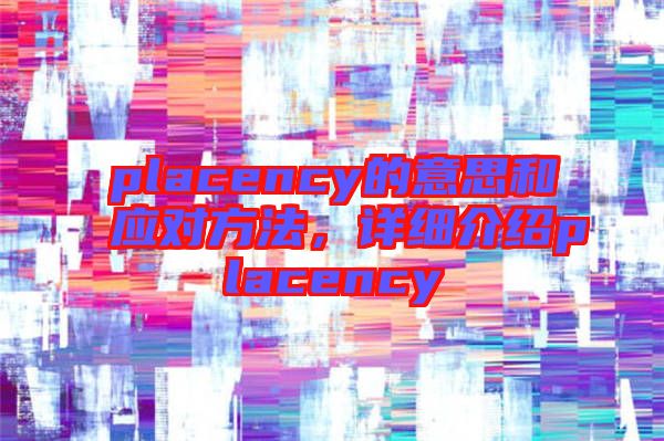 placency的意思和應(yīng)對方法，詳細(xì)介紹placency