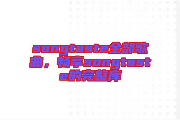 songtaste全部歌曲，暢享songtaste的完整庫