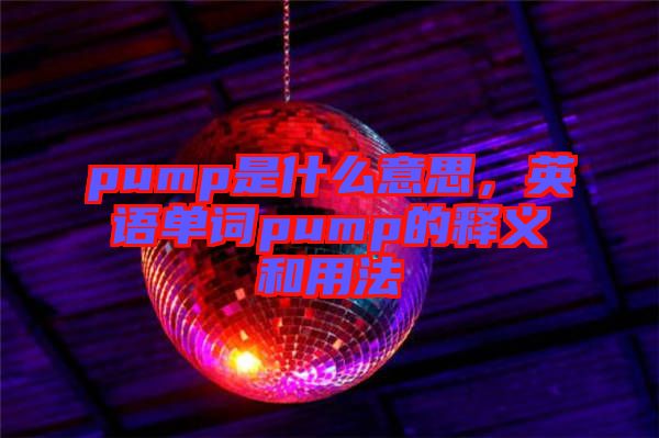 pump是什么意思，英語單詞pump的釋義和用法