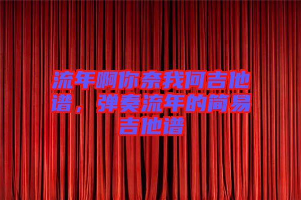 流年啊你奈我何吉他譜，彈奏流年的簡易吉他譜
