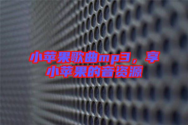 小蘋果歌曲mp3，享小蘋果的音資源