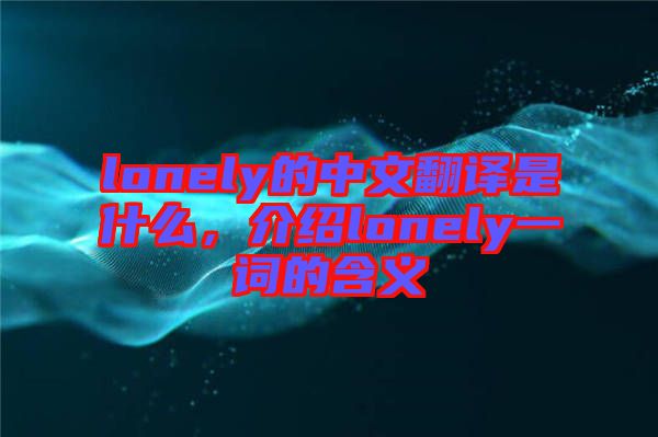 lonely的中文翻譯是什么，介紹lonely一詞的含義