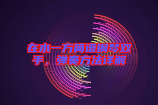 在水一方簡譜鋼琴雙手，彈奏方法詳解