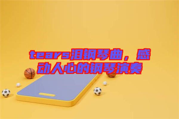 tears淚鋼琴曲，感動(dòng)人心的鋼琴演奏
