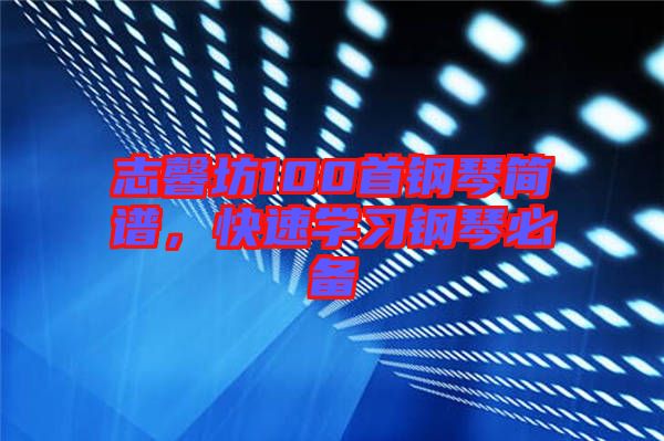 志馨坊100首鋼琴簡譜，快速學(xué)習(xí)鋼琴必備
