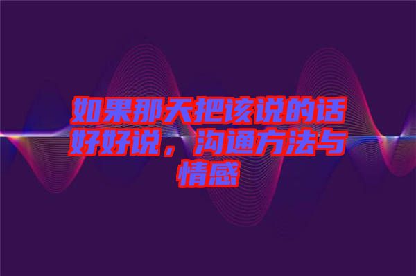 如果那天把該說的話好好說，溝通方法與情感