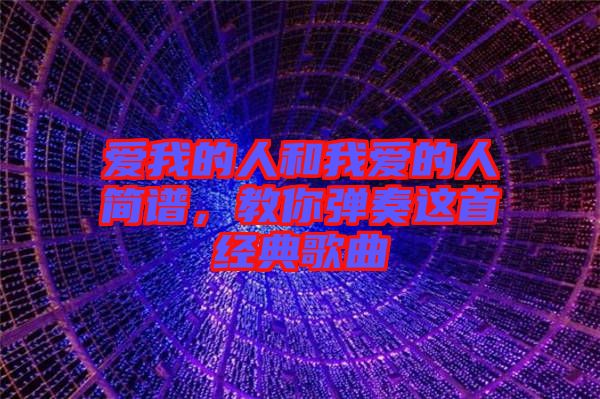 愛(ài)我的人和我愛(ài)的人簡(jiǎn)譜，教你彈奏這首經(jīng)典歌曲