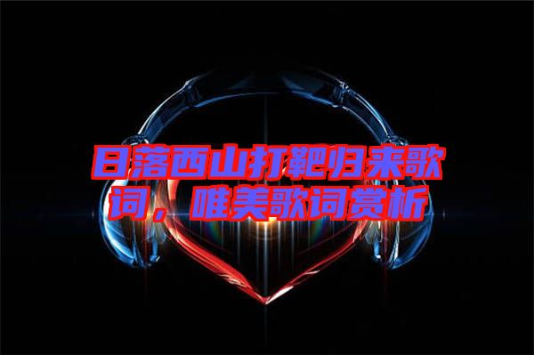 日落西山打靶歸來歌詞，唯美歌詞賞析