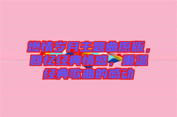 燃情歲月主題曲原版，回憶經(jīng)典情感，重溫經(jīng)典歌曲的感動