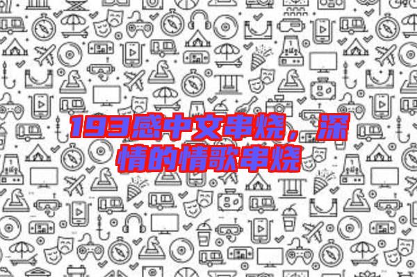 193感中文串燒，深情的情歌串燒