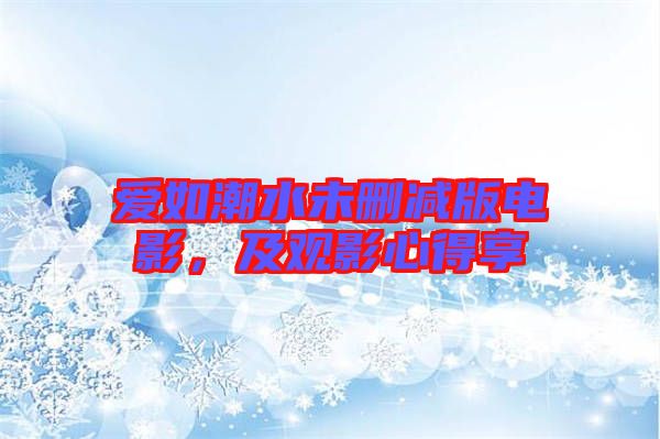 愛如潮水未刪減版電影，及觀影心得享