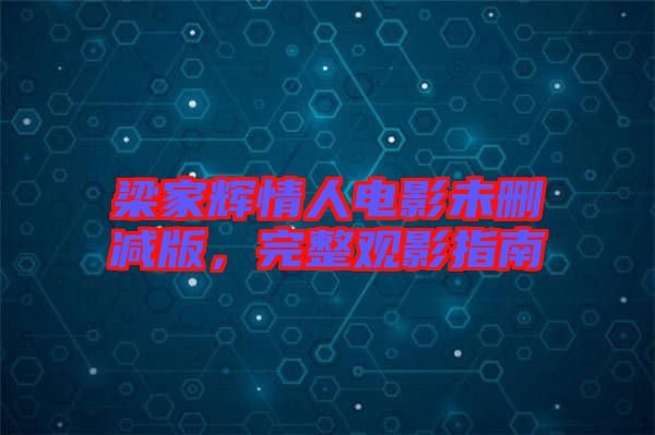 梁家輝情人電影未刪減版，完整觀影指南