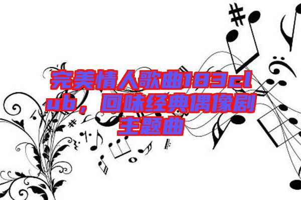 完美情人歌曲183club，回味經(jīng)典偶像劇主題曲