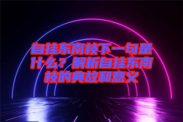 自?huà)鞏|南枝下一句是什么？解析自?huà)鞏|南枝的典故和意義