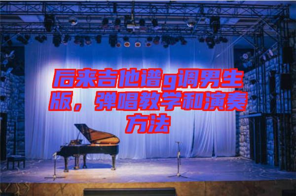 后來(lái)吉他譜g調(diào)男生版，彈唱教學(xué)和演奏方法