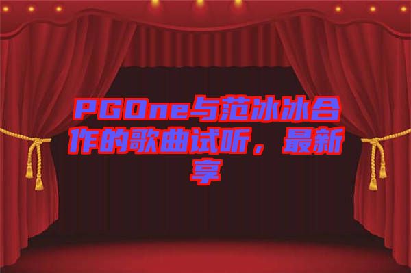 PGOne與范冰冰合作的歌曲試聽，最新享