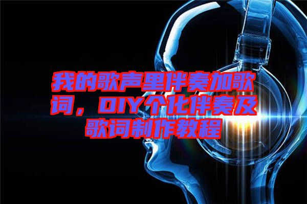 我的歌聲里伴奏加歌詞，DIY個化伴奏及歌詞制作教程