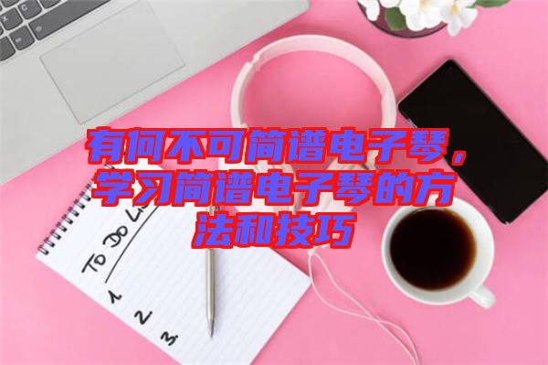 有何不可簡譜電子琴，學習簡譜電子琴的方法和技巧