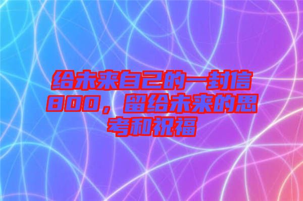 給未來自己的一封信800，留給未來的思考和祝福