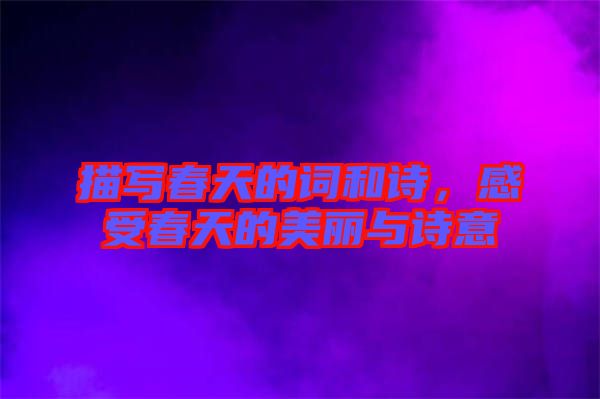 描寫春天的詞和詩(shī)，感受春天的美麗與詩(shī)意