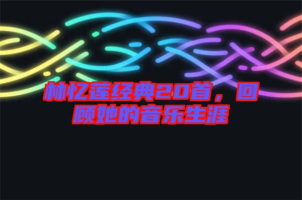 林憶蓮經(jīng)典20首，回顧她的音樂(lè)生涯