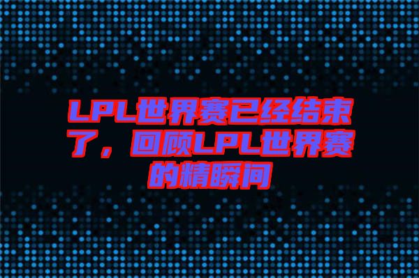 LPL世界賽已經(jīng)結(jié)束了，回顧LPL世界賽的精瞬間