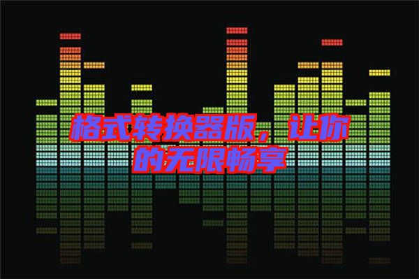 格式轉(zhuǎn)換器版，讓你的無(wú)限暢享