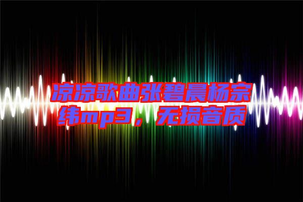 涼涼歌曲張碧晨楊宗緯mp3，無(wú)損音質(zhì)