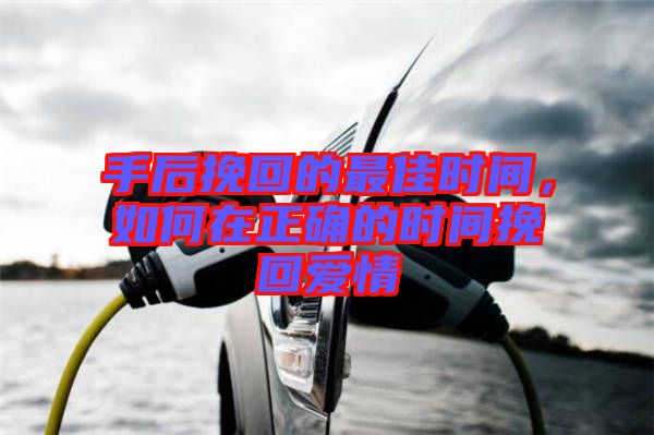 手后挽回的最佳時(shí)間，如何在正確的時(shí)間挽回愛(ài)情