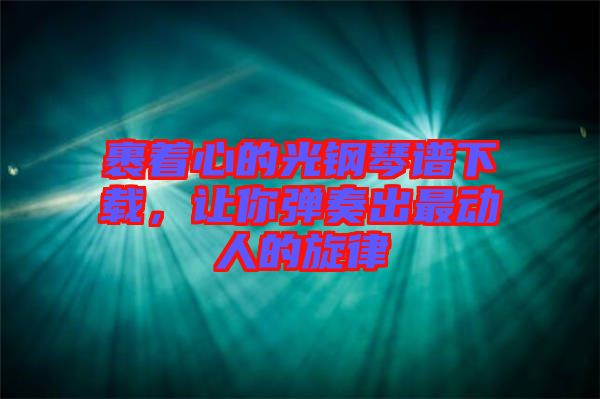 裹著心的光鋼琴譜下載，讓你彈奏出最動人的旋律