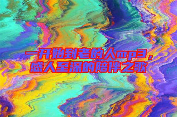 一開始到老的人mp3，感人至深的陪伴之歌