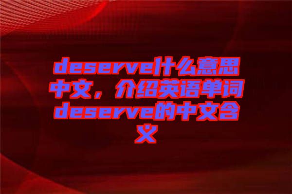deserve什么意思中文，介紹英語(yǔ)單詞deserve的中文含義
