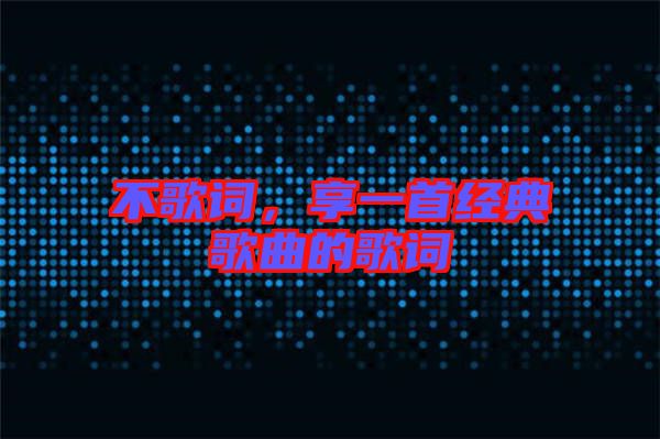 不歌詞，享一首經(jīng)典歌曲的歌詞