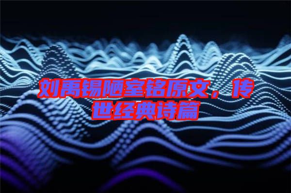 劉禹錫陋室銘原文，傳世經(jīng)典詩(shī)篇