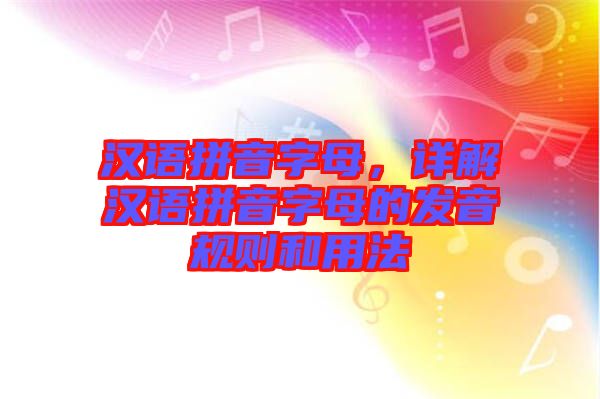 漢語拼音字母，詳解漢語拼音字母的發(fā)音規(guī)則和用法