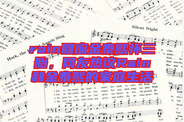 rain回應金泰熙懷三胎，網(wǎng)友熱議Rain和金泰熙的家庭生活