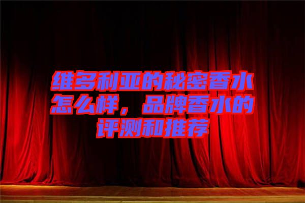 維多利亞的秘密香水怎么樣，品牌香水的評測和推薦