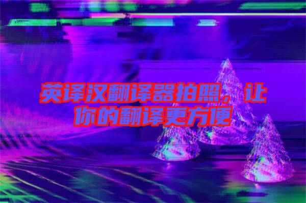 英譯漢翻譯器拍照，讓你的翻譯更方便