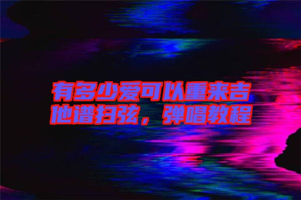 有多少愛可以重來吉他譜掃弦，彈唱教程