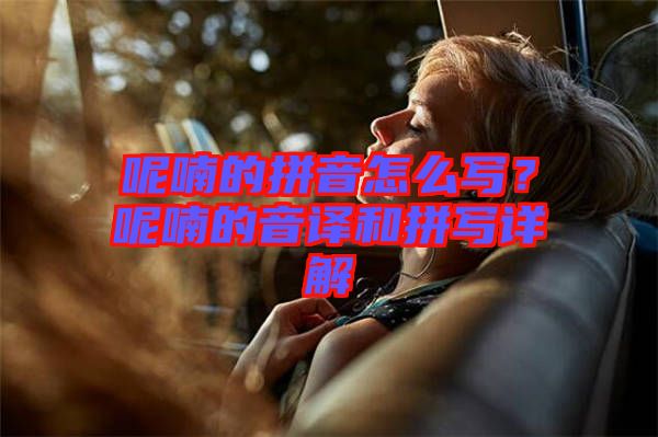 呢喃的拼音怎么寫(xiě)？呢喃的音譯和拼寫(xiě)詳解