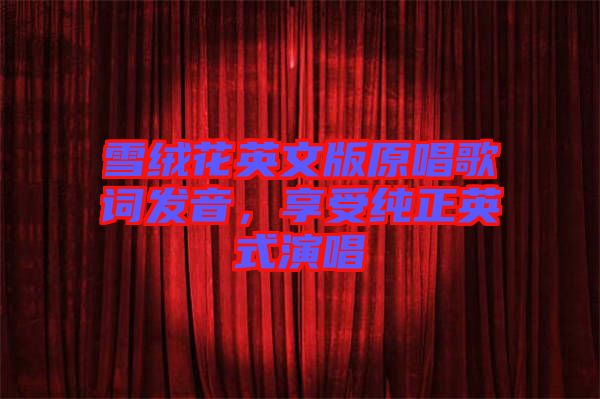 雪絨花英文版原唱歌詞發(fā)音，享受純正英式演唱