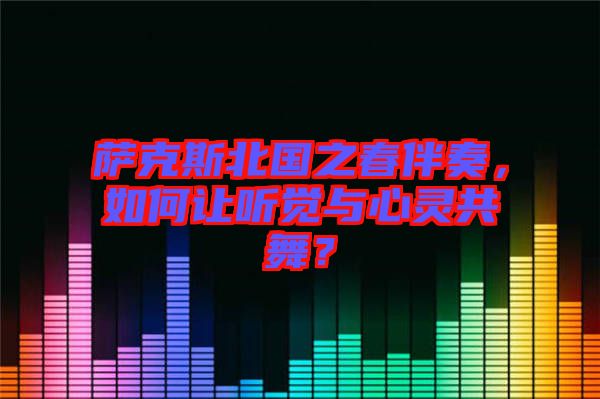 薩克斯北國之春伴奏，如何讓聽覺與心靈共舞？