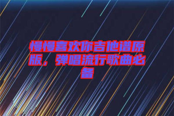 慢慢喜歡你吉他譜原版，彈唱流行歌曲必備