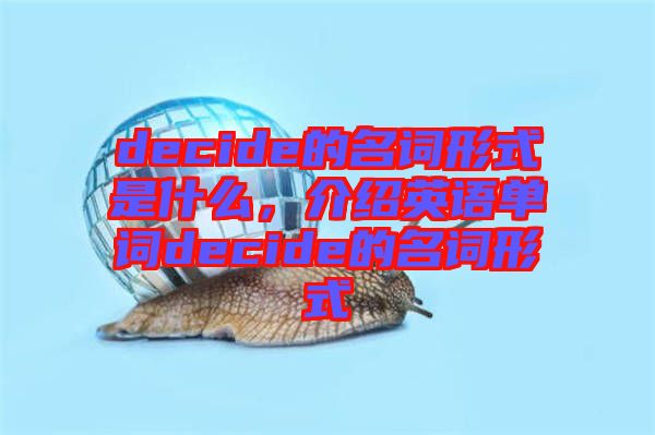 decide的名詞形式是什么，介紹英語單詞decide的名詞形式