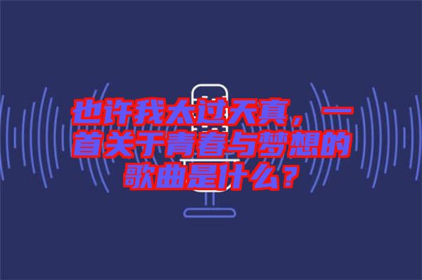 也許我太過天真，一首關(guān)于青春與夢(mèng)想的歌曲是什么？